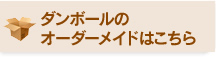 ダンボールのオーダーメイドはこちら