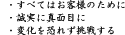 すべてはお客様のために　誠実に真面目に　変化を恐れず挑戦する